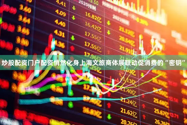 炒股配资门户配资悄然化身上海文旅商体展联动促消费的“密钥”
