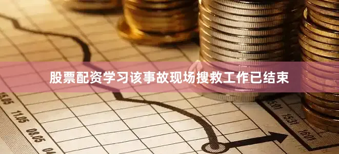 股票配资学习该事故现场搜救工作已结束