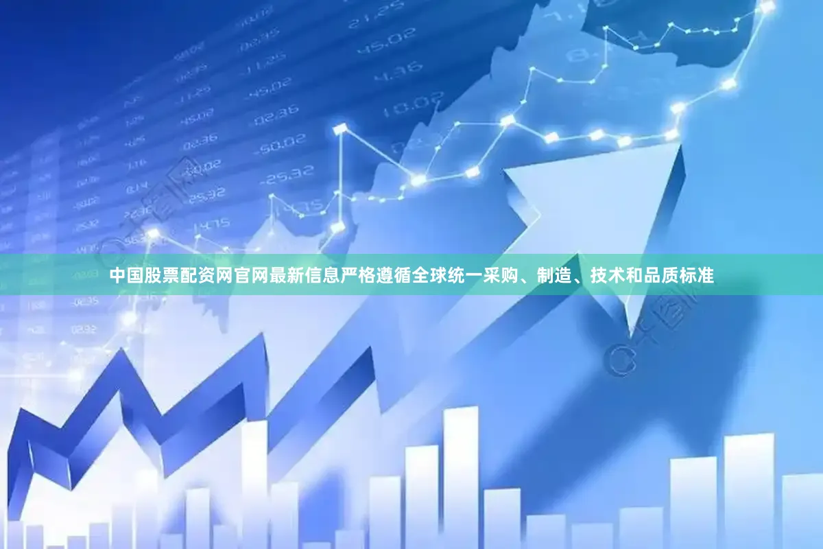 中国股票配资网官网最新信息严格遵循全球统一采购、制造、技术和品质标准