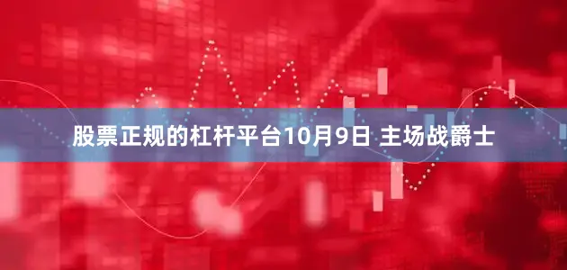 股票正规的杠杆平台10月9日 主场战爵士