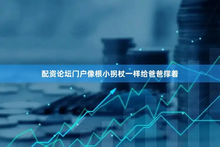 配资论坛门户像根小拐杖一样给爸爸撑着