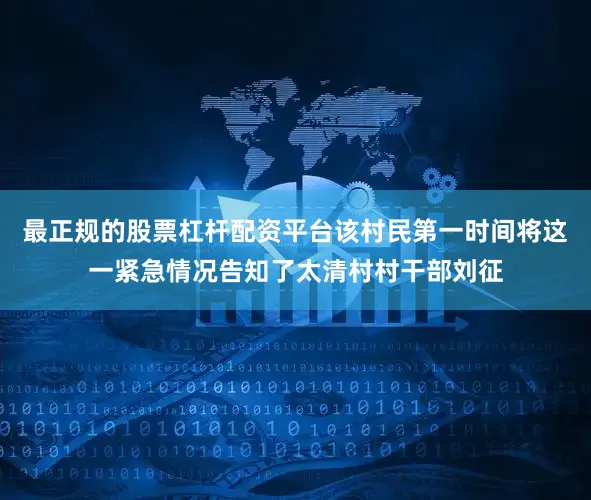 最正规的股票杠杆配资平台该村民第一时间将这一紧急情况告知了太清村村干部刘征