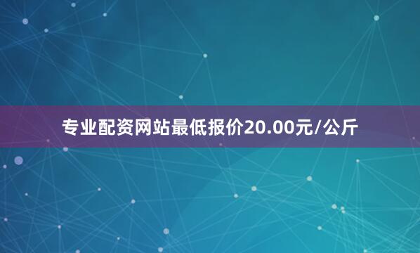 专业配资网站最低报价20.00元/公斤