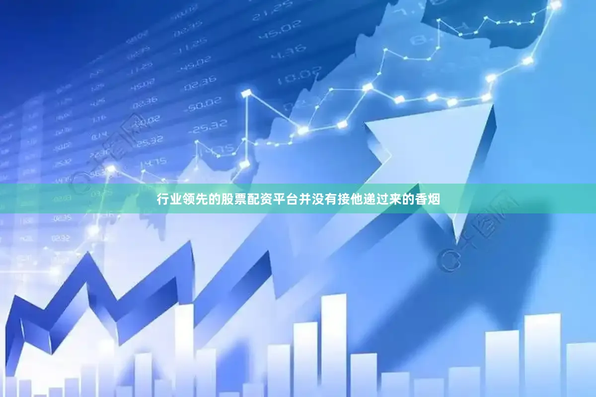 行业领先的股票配资平台并没有接他递过来的香烟