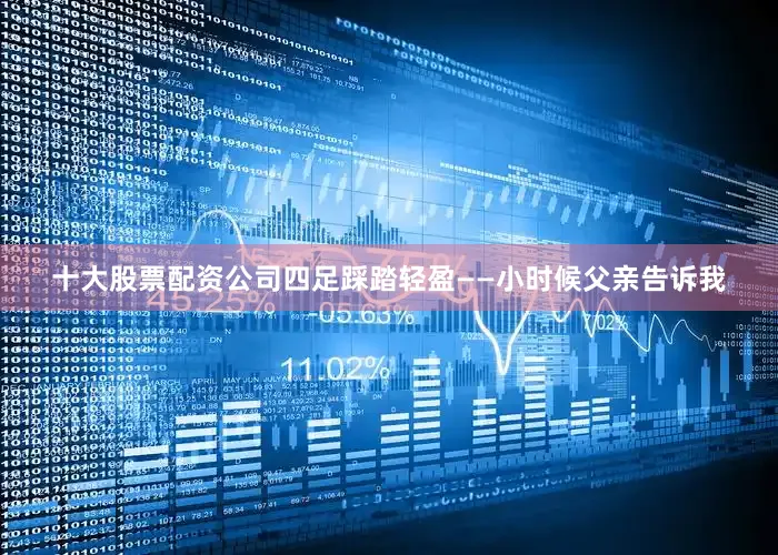 十大股票配资公司四足踩踏轻盈——小时候父亲告诉我