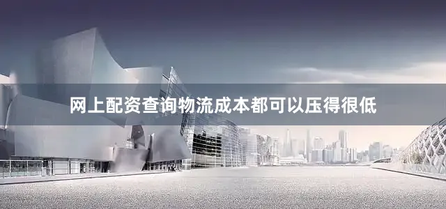 网上配资查询物流成本都可以压得很低