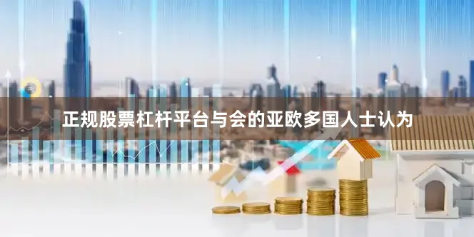 正规股票杠杆平台与会的亚欧多国人士认为