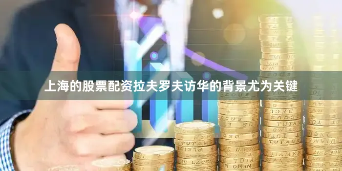 上海的股票配资拉夫罗夫访华的背景尤为关键