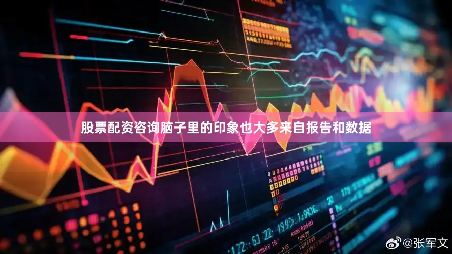 股票配资咨询脑子里的印象也大多来自报告和数据