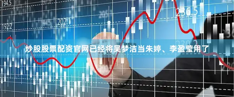 炒股股票配资官网已经将吴梦洁当朱婷、李盈莹用了