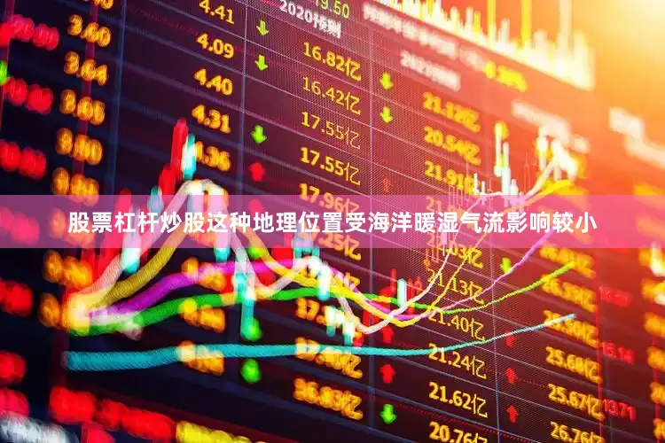 股票杠杆炒股这种地理位置受海洋暖湿气流影响较小
