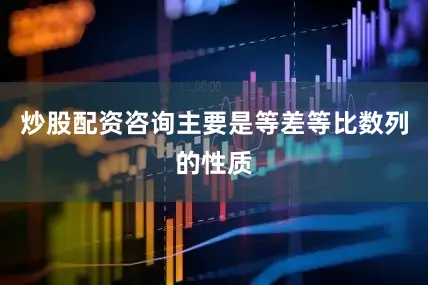 炒股配资咨询主要是等差等比数列的性质