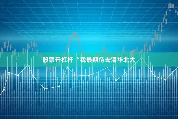 股票开杠杆 “我最期待去清华北大