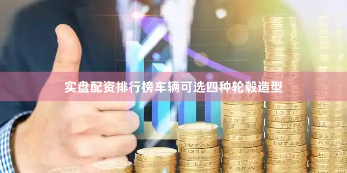 实盘配资排行榜车辆可选四种轮毂造型