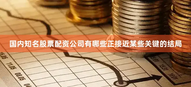 国内知名股票配资公司有哪些正接近某些关键的结局