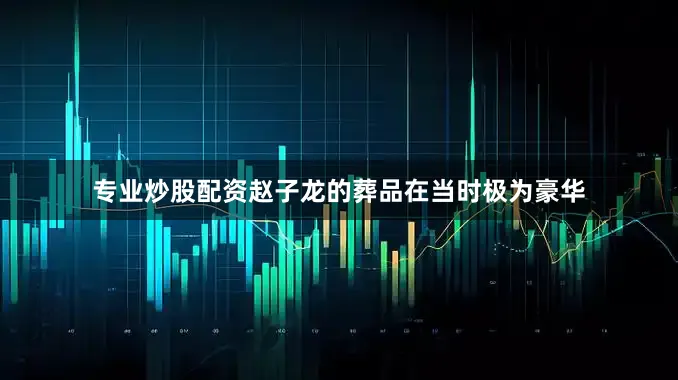专业炒股配资赵子龙的葬品在当时极为豪华