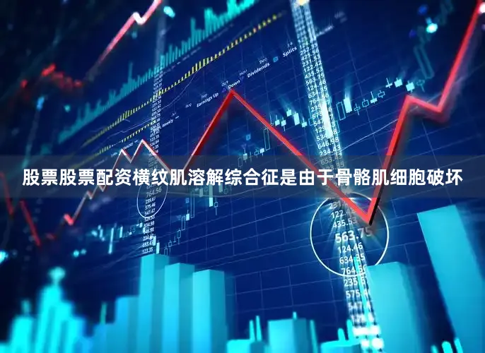 股票股票配资横纹肌溶解综合征是由于骨骼肌细胞破坏