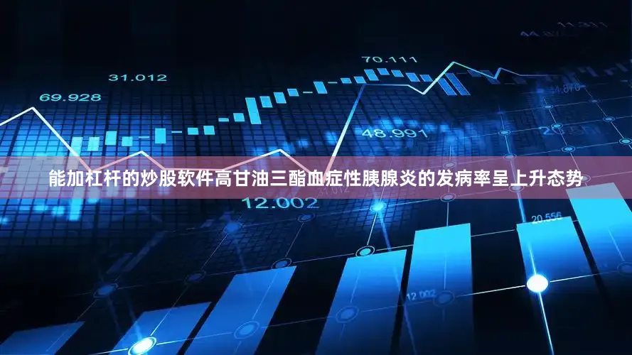 能加杠杆的炒股软件高甘油三酯血症性胰腺炎的发病率呈上升态势