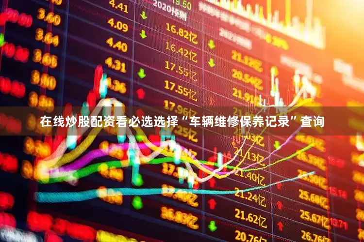 在线炒股配资看必选选择“车辆维修保养记录”查询