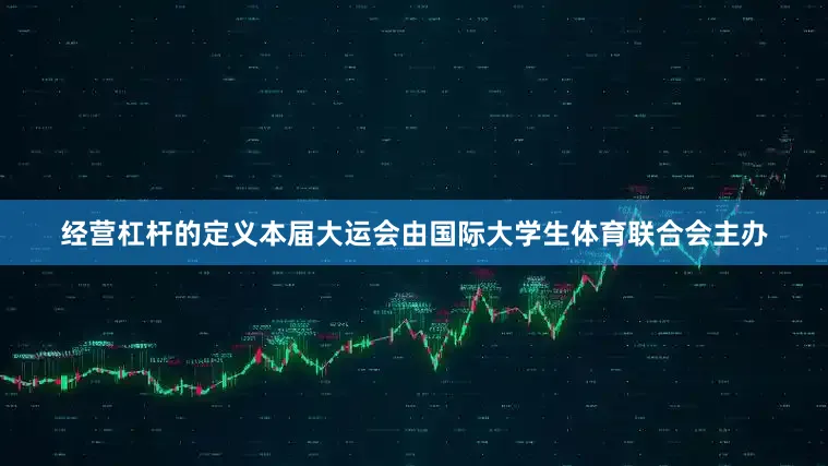 经营杠杆的定义本届大运会由国际大学生体育联合会主办