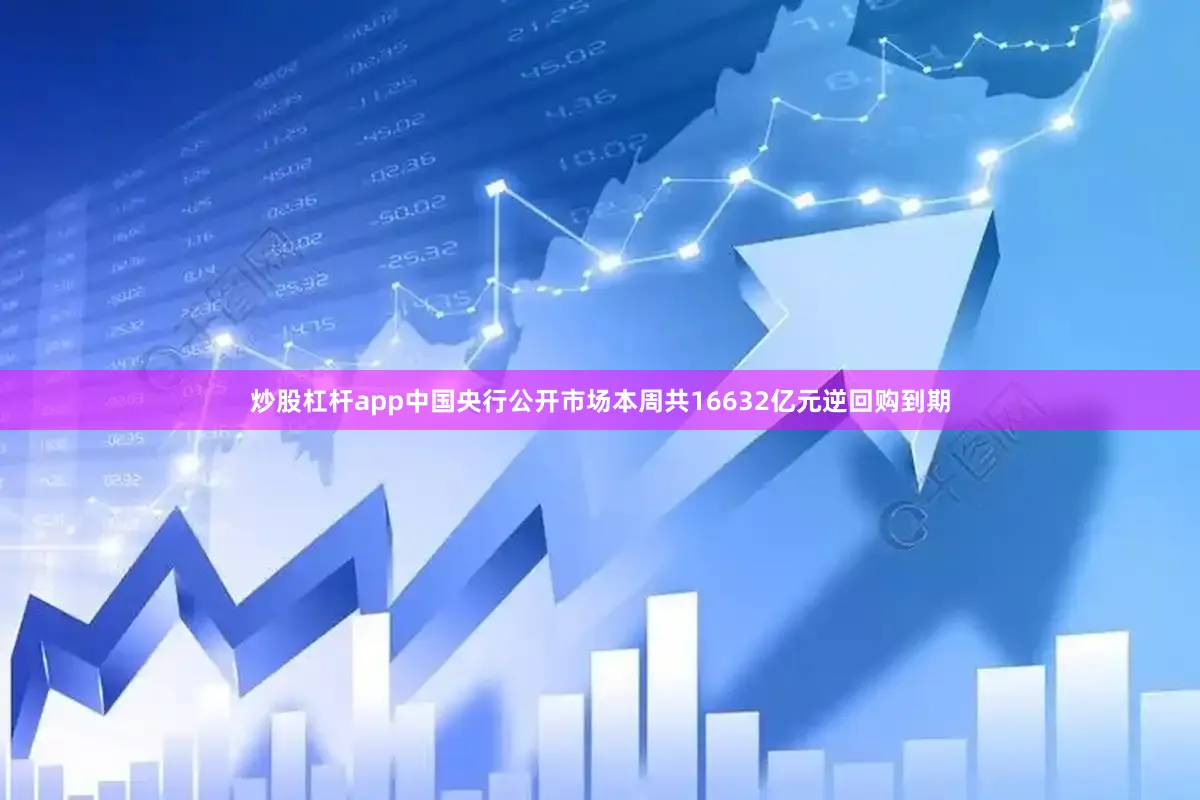 炒股杠杆app中国央行公开市场本周共16632亿元逆回购到期