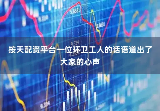 按天配资平台一位环卫工人的话语道出了大家的心声