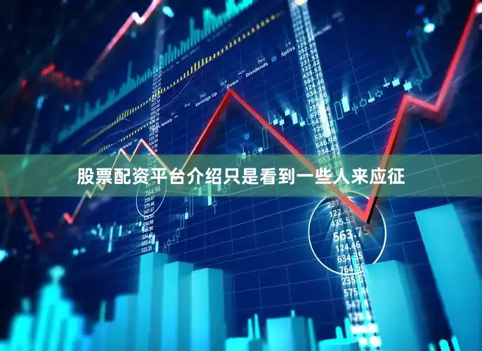 股票配资平台介绍只是看到一些人来应征