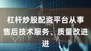 杠杆炒股配资平台从事售后技术服务、质量改进