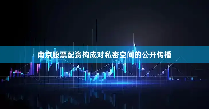 南京股票配资构成对私密空间的公开传播
