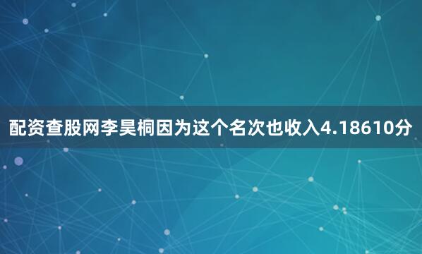 配资查股网　　李昊桐因为这个名次也收入4.18610分