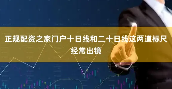 正规配资之家门户十日线和二十日线这两道标尺经常出镜