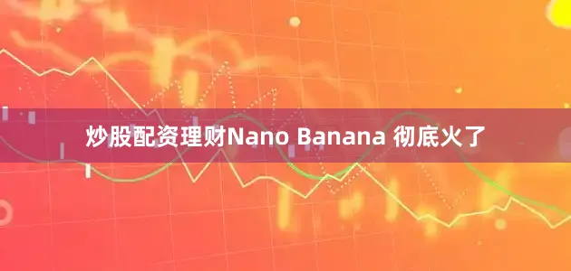 炒股配资理财Nano Banana 彻底火了