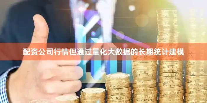 配资公司行情但通过量化大数据的长期统计建模